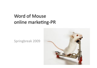 Word of Mouse 
online marke1ng‐PR 


Springbreak 2009 
 