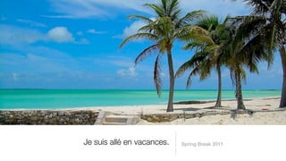 Je suis allé en vacances.   Spring Break 2011
 