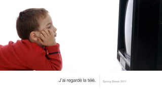J’ai regardé la télé.   Spring Break 2011
 