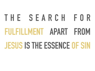 T H E S E A R C H F O R
FULFILLMENT APART FROM
JESUS IS THE ESSENCE OF SIN
 