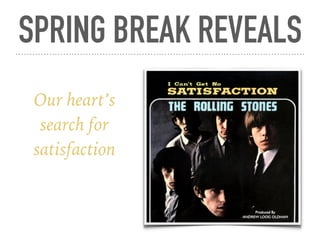 SPRING BREAK REVEALS
Our heart’s
search for
satisfaction
 