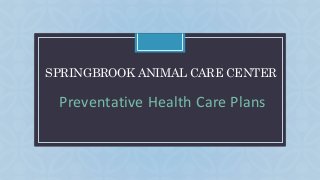C
SPRINGBROOK ANIMAL CARE CENTER
Preventative Health Care Plans
 