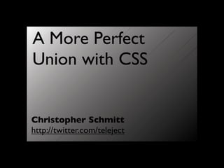 A More Perfect
Union with CSS


Christopher Schmitt
http://twitter.com/teleject
 