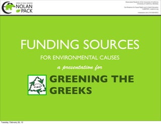 FUNDING SOURCES
                           FOR ENVIRONMENTAL CAUSES
                                a presentation for

                             GREENING THE
                             GREEKS

Tuesday, February 26, 13
 
