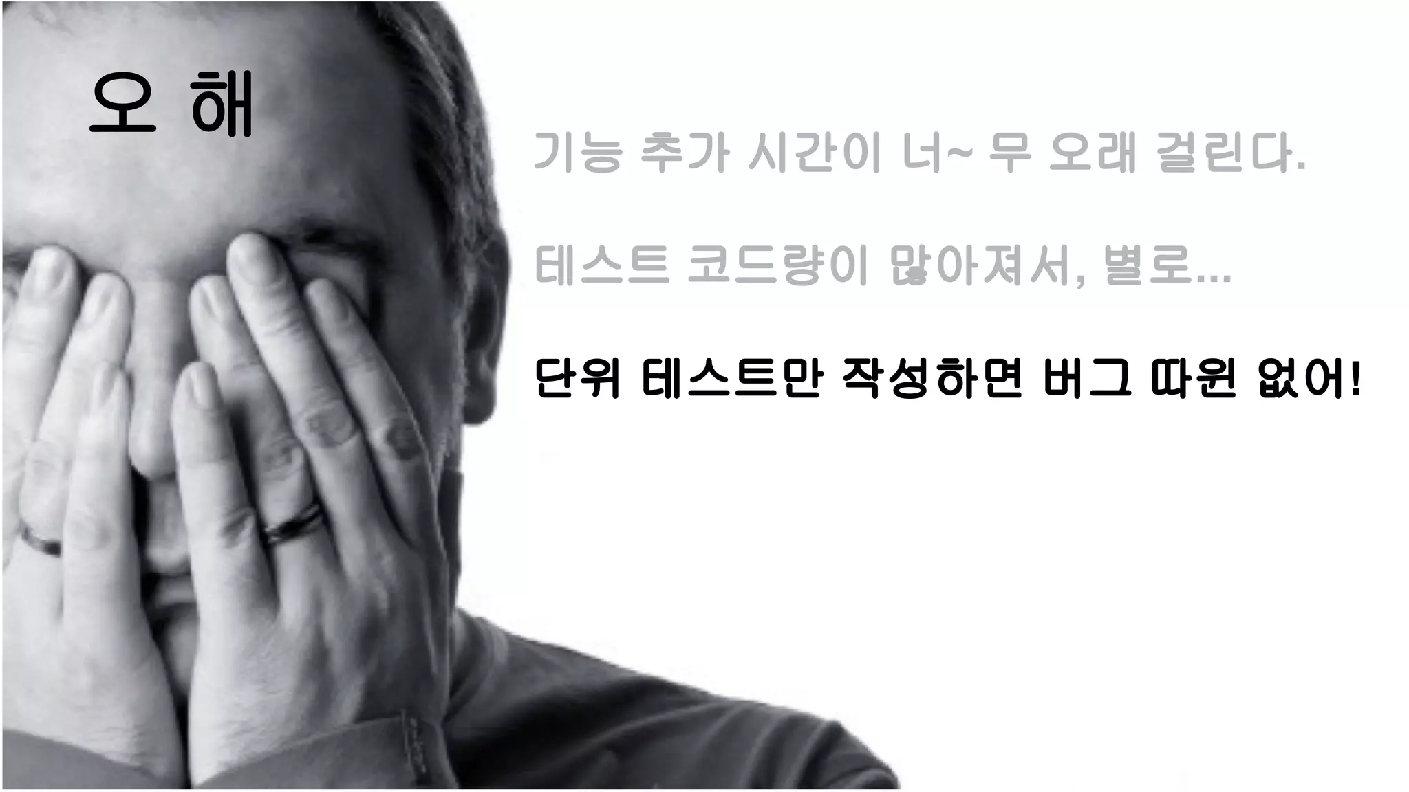 오 해 기능 추가 시간이 너~ 무 오래 걸린다.
테스트 코드량이 많아져서, 별로...
단위 테스트만 작성하면 버그 따윈 없어!
 
