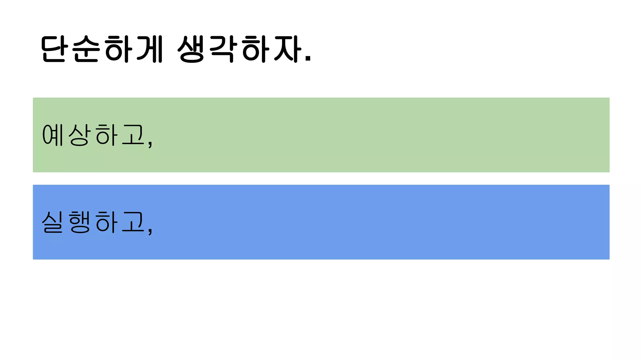 단순하게 생각하자.
예상하고,
실행하고,
 