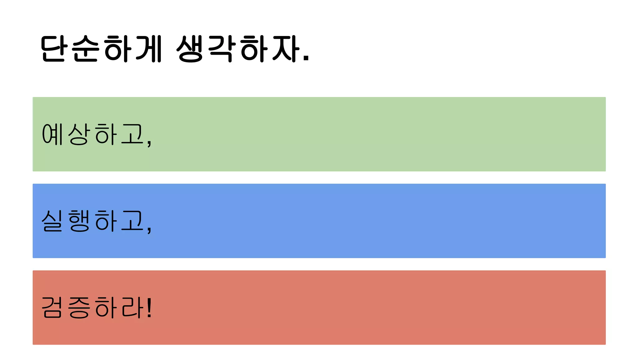 단순하게 생각하자.
예상하고,
실행하고,
검증하라!
 