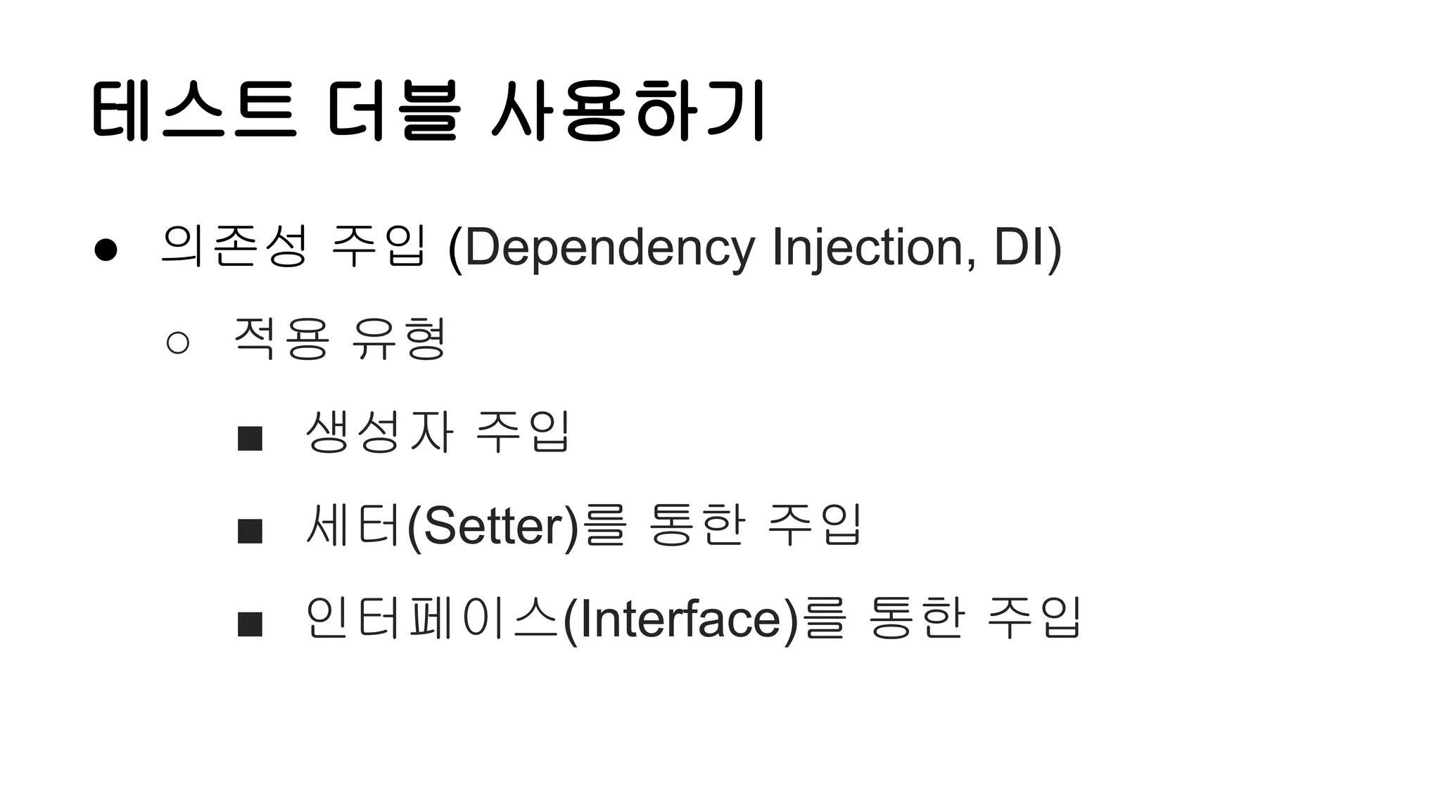 테스트 더블 사용하기
● 의존성 주입 (Dependency Injection, DI)
○ 적용 유형
■ 생성자 주입
■ 세터(Setter)를 통한 주입
■ 인터페이스(Interface)를 통한 주입
 