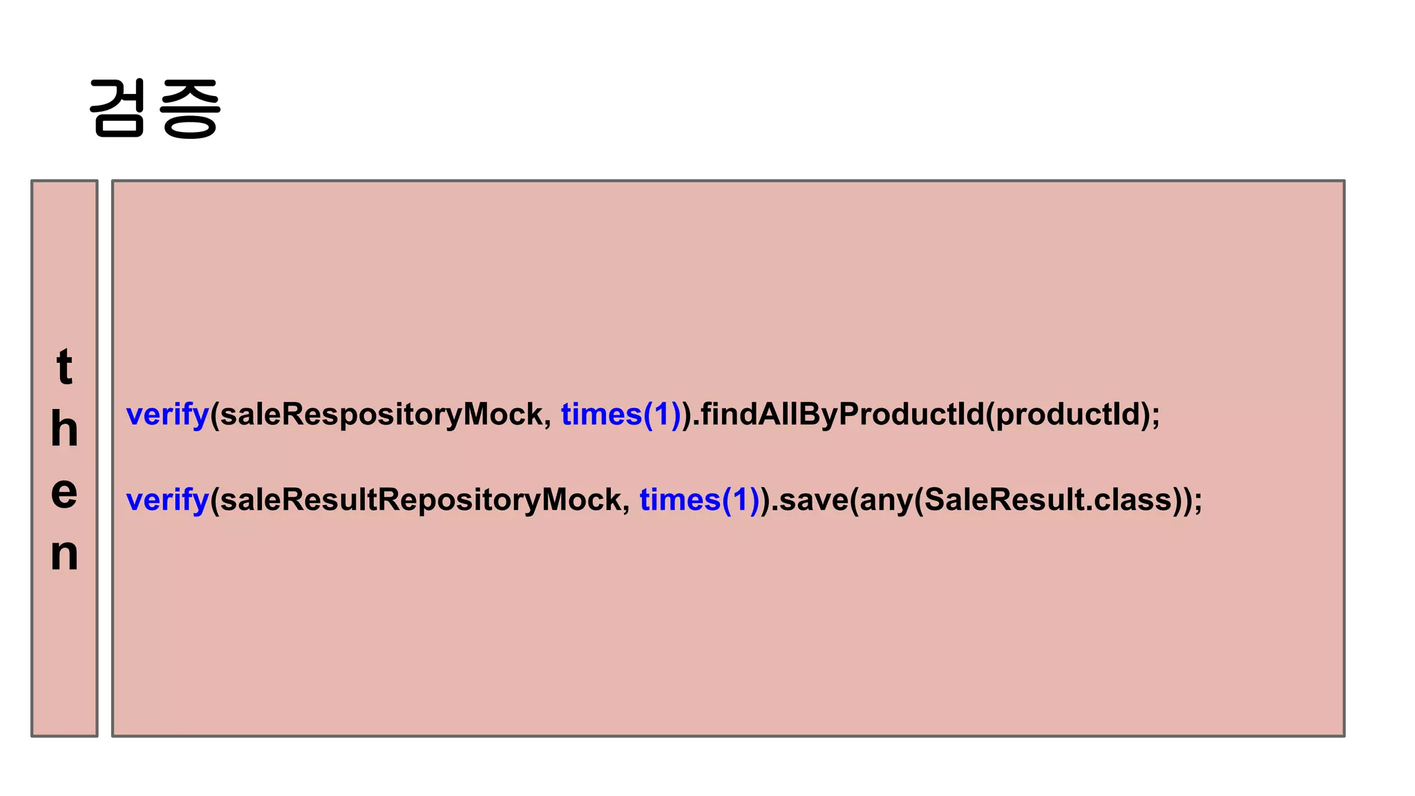 검증
verify(saleRespositoryMock, times(1)).findAllByProductId(productId);
verify(saleResultRepositoryMock, times(1)).save(any(SaleResult.class));
t
h
e
n
 