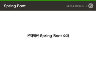 Spring Boot Spring camp 2014
본격적인 Spring-Boot 소개
 