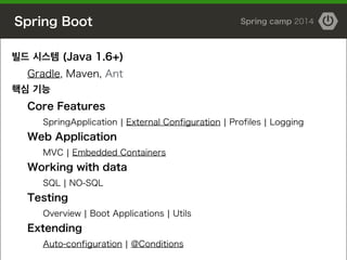 Spring Boot Spring camp 2014
빌드 시스템 (Java 1.6+)
Gradle, Maven, Ant
핵심 기능
Core Features
SpringApplication | External Config...