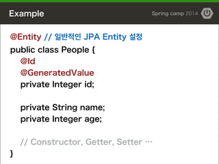 Example Spring camp 2014
@Entity // 일반적인 JPA Entity 설정
public class People {
@Id
@GeneratedValue
private Integer id;
!
pri...
