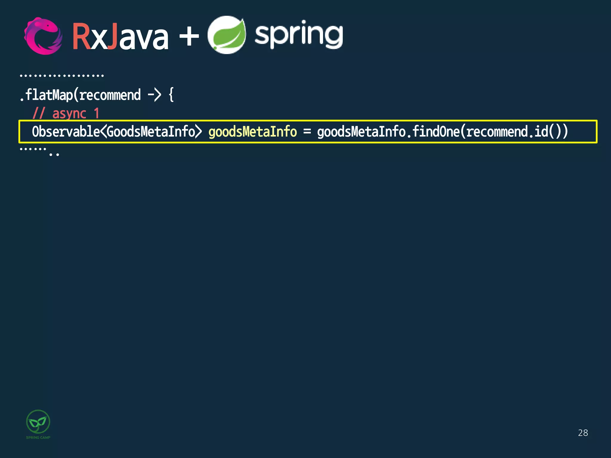 28
………………
.flatMap(recommend -> {
// async 1
Observable<GoodsMetaInfo> goodsMetaInfo = goodsMetaInfo.findOne(recommend.id())
……..
RxJava +
 