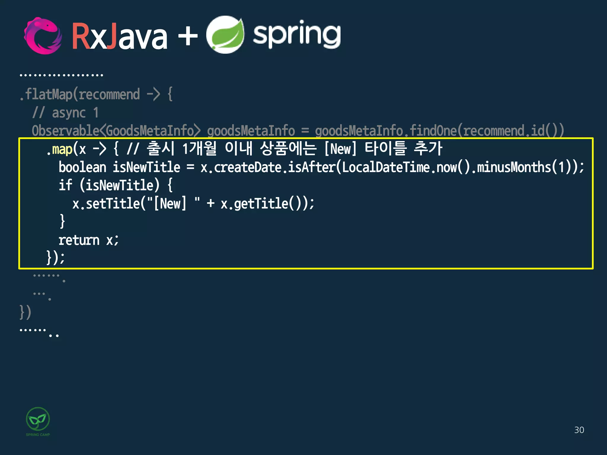 30
………………
.flatMap(recommend -> {
// async 1
Observable<GoodsMetaInfo> goodsMetaInfo = goodsMetaInfo.findOne(recommend.id())
.map(x -> { // 출시 1개월 이내 상품에는 [New] 타이틀 추가
boolean isNewTitle = x.createDate.isAfter(LocalDateTime.now().minusMonths(1));
if (isNewTitle) {
x.setTitle("[New] " + x.getTitle());
}
return x;
});
…….
….
})
……..
RxJava +
 