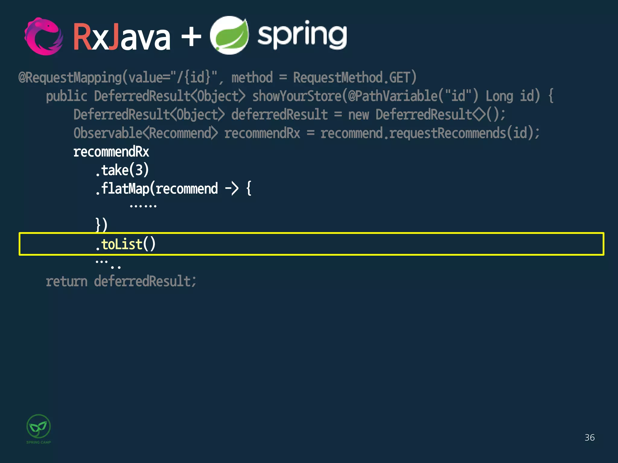36
@RequestMapping(value="/{id}", method = RequestMethod.GET)
public DeferredResult<Object> showYourStore(@PathVariable("id") Long id) {
DeferredResult<Object> deferredResult = new DeferredResult<>();
Observable<Recommend> recommendRx = recommend.requestRecommends(id);
recommendRx
.take(3)
.flatMap(recommend -> {
……
})
.toList()
…..
return deferredResult;
RxJava +
 
