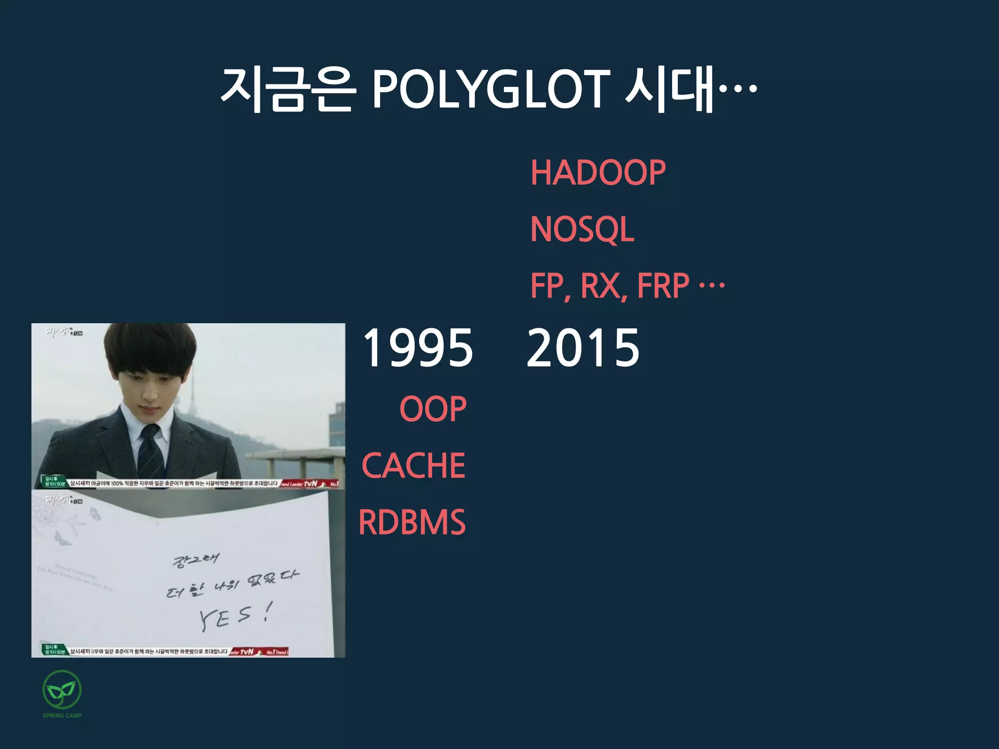 OOP
CACHE
RDBMS
1995 2015
HADOOP
NOSQL
FP, RX, FRP …
지금은 POLYGLOT 시대…
 