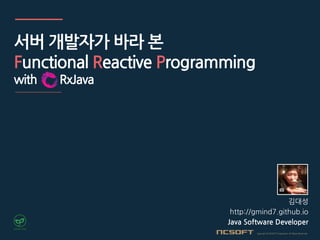 서버 개발자가 바라 본
Functional Reactive Programming
with RxJava
김대성
http://gmind7.github.io
Java Software Developer
 