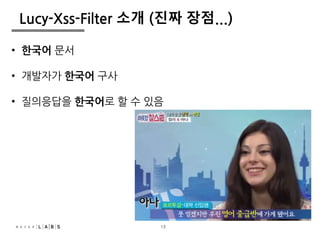 13
Lucy-Xss-Filter 소개 (진짜 장점...)
• 한국어 문서
• 개발자가 한국어 구사
• 질의응답을 한국어로 할 수 있음
13
 