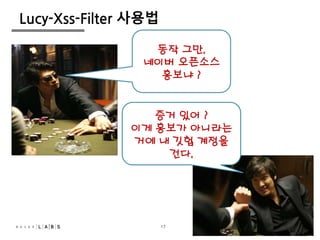 17
Lucy-Xss-Filter 사용법
동작 그만.
네이버 오픈소스
홍보냐 ?
증거 있어 ?
이게 홍보가 아니라는
거에 내 깃헙 계정을
건다.
10
17
 