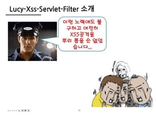 31
Lucy-Xss-Servlet-Filter 소개
이런 노력에도 불
구하고 여전히
XSS공격을
뿌리 뽑을 순 없었
습니다...
31
 