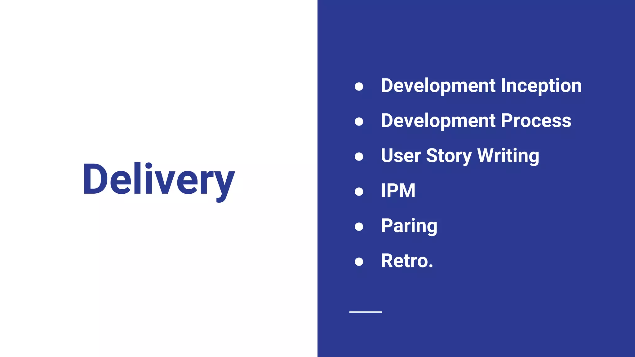 ● Development Inception
● Development Process
● User Story Writing
● IPM
● Paring
● Retro.
Delivery
 