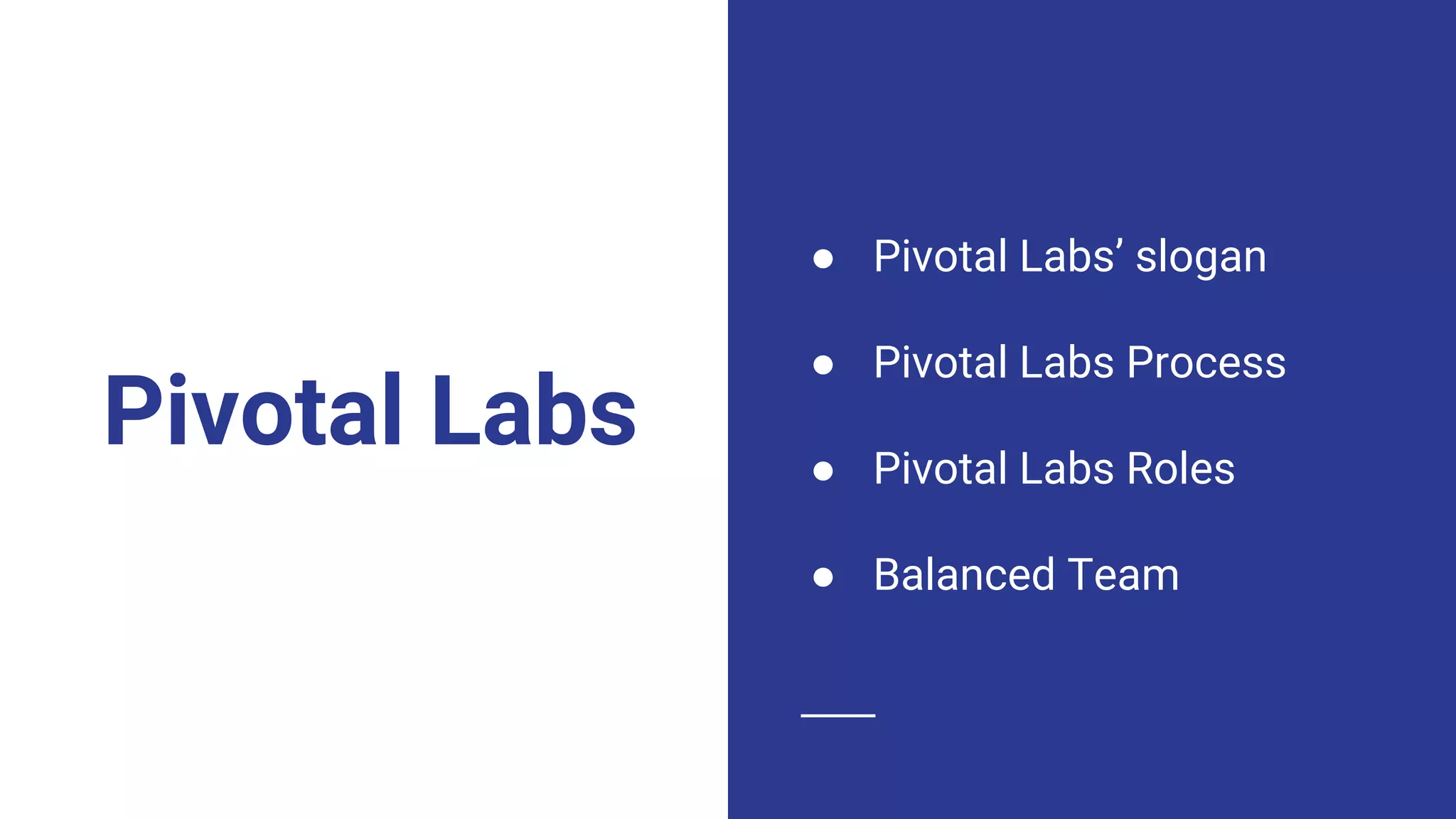 Pivotal Labs
● Pivotal Labs’ slogan
● Pivotal Labs Process
● Pivotal Labs Roles
● Balanced Team
 