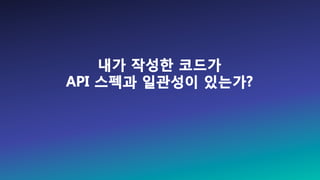 내가 작성한 코드가
API 스펙과 일관성이 있는가?
 