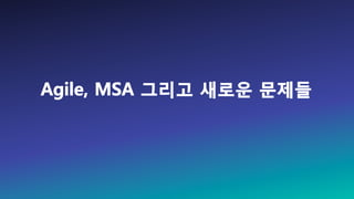 Agile, MSA 그리고 새로운 문제들
 
