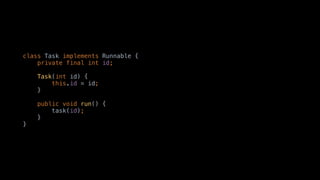 class Task implements Runnable {
private final int id;
Task(int id) {
this.id = id;
}
public void run() {
task(id);
}
}
 