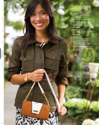 THIS PAGE
PETITE




            A. CONVERTIBLE WALLET (carmel)
               Convertible wallet in a caramel color
               with white accents and gold hardware.
               Length: 8”; height: 4.75”; handle length:
               47.5”; handle width: .5”; handle drop:
               22.75”. Open view on facing page.
              9116 $34.95
CLASSIC




            FACING PAGE
            B. SOFT WALLET (bone)
               Textured faux leather with zippered
               compartments, card slots and secure
               flap closure. Length: 7.25”; height: 4”
              9105 $29.95
DEMI




            C. RAVEN - CHARMER
               Jet black beads combined with teardrop
               and accent beads in burnt bronze.
              9704 $12.95

            D. MADISON - DEMI
               Brown faux leather with blue accents
               and antique brass hardware. Back
PRIMA




               zipper pocket.
              3131 $39.95

              SHOWN WITH OPTIONAL
              INTERCHANGEABLE HANDLES (brown/
              antique brass), description on p.71
              9454 $39.95
SPECIALTY
ACCESSORY




 37
 