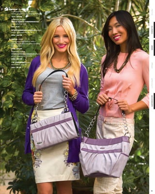 A. EMMIE - CLASSIC




                                                 PETITE
   Light purple faux leather with a
   darker shade trim and pleat detailing.
  1214 $24.95

  SHOWN WITH OPTIONAL
  SINGLE HANDLE CONVERSION KIT
  description on p.65
  9027 $9.95




                                                 CLASSIC
  INTERCHANGEABLE HANDLES (black/
  silver), description on p.70
  9454 $39.95

B. EMILYE - DEMI
   Light purple faux leather with a
   darker shade trim and pleat detailing.
   Side pockets.




                                                 DEMI
  3154 $34.95

  SHOWN WITH OPTIONAL
  INTERCHANGEABLE HANDLES (black/
  silver), description on p.70
  9454 $39.95

  1.5” CARABINER (silver),




                                                 PRIMA
  description on p.12
  9651 $8.95




                                                 SPECIALTY
                                                 ACCESSORY
                        A.




                                            B.




                                                 60
 