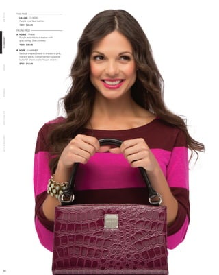THIS PAGE
PETITE




              LILLIAN - CLASSIC
              Purple croc faux leather.
              1201 $24.95

            FACING PAGE
            A. ROBIE - PRIMA
               Purple textured faux leather with
CLASSIC




               grey piping. Side pockets.
              7583 $39.95

            B. HOPE - CHARMER
               Various-shaped beads in shades of pink,
               red and black. Complimented by a silver
               butterfyl charm and a “Hope” charm.
              9701 $12.95
DEMI
PRIMA
SPECIALTY
ACCESSORY




 63
 