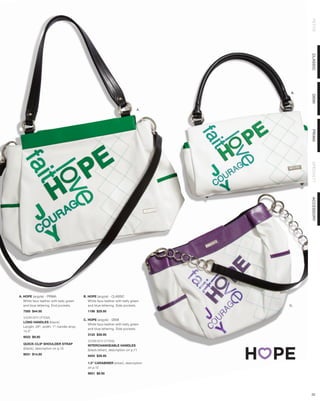 PETITE
                                                                                        CLASSIC
                                                                                   B.




                                                                                        DEMI
                                                                             A.




                                                                                        PRIMA
                                                                                        SPECIALTY
                                                                                        ACCESSORY
A. HOPE (argyle) - PRIMA                 B. HOPE (argyle) - CLASSIC
   White faux leather with kelly green      White faux leather with kelly green
   and blue lettering. End pockets.         and blue lettering. Side pockets.     C.
  7585 $44.95                              1198 $29.95

  SHOWN WITH OPTIONAL
                                         C. HOPE (argyle) - DEMI
  LONG HANDLES (black)
                                            White faux leather with kelly green
  Length: 29”; width: 1”; handle drop:
                                            and blue lettering. Side pockets.
  14.5”
                                           3125 $39.95
  9022 $9.95
                                           SHOWN WITH OPTIONAL
  QUICK-CLIP SHOULDER STRAP                INTERCHANGEABLE HANDLES
  (black), description on p.13             (black/silver), description on p.71
  9031 $14.95                              9454 $39.95

                                           1.5” CARABINER (silver), description
                                           on p.12
                                           9651 $8.95




                                                                                        22
 