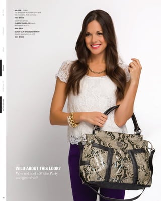VALERIE - PRIMA
PETITE



            Tan and black faux snake print with
            black accents. Side pockets.
            7553 $44.95

            SHOWN WITH OPTIONAL
            CLASSIC HANDLES (black),
            description on p.71
CLASSIC




            9450 $9.95

            QUICK-CLIP SHOULDER STRAP
            (black), description on p.13
            9031 $14.95
DEMI
PRIMA
SPECIALTY
ACCESSORY




             WILD ABOUT THIS LOOK?
             Why not host a Miche Party
             and get it free?




 33
 