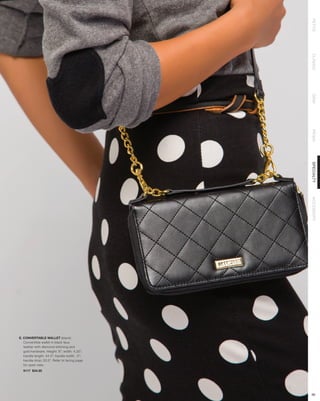 PETITE
                                              CLASSIC
                                              DEMI
                                              PRIMA
                                              SPECIALTY
                                              ACCESSORY




E. CONVERTABLE WALLET (black)
   Convertible wallet in black faux
   leather with diamond stitching and
   gold hardware. Height: 8”; width: 4.25”;
   handle length: 44.5”; handle width: .5”;
   handle drop: 22.5”. Refer to facing page
   for open view.
  9117 $34.95




                                              66
 