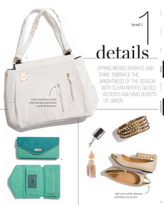 1

                                                                         PETITE
                                                            trend #




                                                                         CLASSIC
                                                                         DEMI
A.




                                       SPRING MEANS SPARKLE AND




                                                                         PRIMA
                                        SHINE. EMBRACE THE
                                         BRIGHTNESS OF THE SEASON




                                                                         SPECIALTY
                                          WITH CLEAN WHITES, GILDED
                                          ACCENTS AND VIVID BURSTS
      A hint of gold on a fresh
     white background makes                OF GREEN.




                                                                         ACCESSORY
           a style declaration.




                                  B.




                                               Add some subtle shimmer
                                               detailing at your feet.
                                                                            8
 