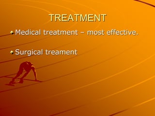 TREATMENT
Medical treatment – most effective.
Surgical treament
 