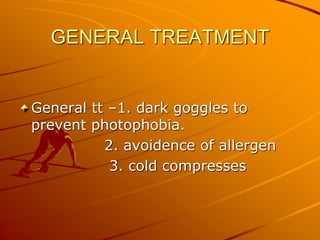 GENERAL TREATMENT
General tt –1. dark goggles to
prevent photophobia.
2. avoidence of allergen
3. cold compresses
 