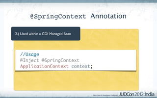@SpringContext Annotation

2.) Used within a CDI Managed Bean




 	 //Usage
 	 @Inject @SpringContext
 	 ApplicationContext context;
 