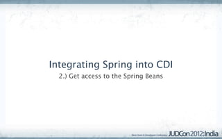 Integrating Spring into CDI
  2.) Get access to the Spring Beans
 