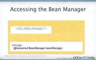 Accessing the Bean Manager


          <cdi:bean-manager/>




         •Usage:
          @Autowired BeanManager beanManager;

xmlns:cdi="http://www.jboss.org/schema/seam/spring"
 