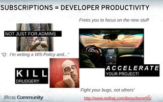 SUBSCRIPTIONS = DEVELOPER PRODUCTIVITY
                                      Frees you to focus on the new stuff


  NOT JUST FOR ADMINS



“Q: I’m writing a WS-Policy and...”


                                                    A C C E L E R AT E
       KILL                                         YOUR PROJECT!
       DRUDGERY

                                      Fight your bugs, not others’
                                                                           33
                                        http://www.redhat.com/jboss/benefits/
 