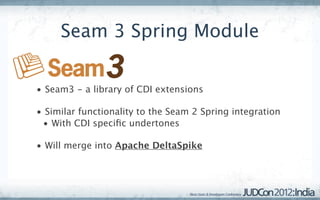 Seam 3 Spring Module


• Seam3 - a library of CDI extensions

• Similar functionality to the Seam 2 Spring integration
 • With CDI speciﬁc undertones

• Will merge into Apache DeltaSpike
 