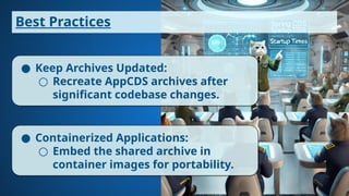 Best Practices
● Keep Archives Updated:
○ Recreate AppCDS archives after
significant codebase changes.
● Containerized Applications:
○ Embed the shared archive in
container images for portability.
 