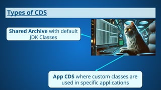 Types of CDS
Shared Archive with default
JDK Classes
App CDS where custom classes are
used in specific applications
 