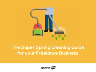 The Super Spring Cleaning Guide
for your Freelance Business
 