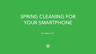 SPRING CLEANING FOR
YOUR SMARTPHONE
BY LOOKOUT, INC.
 