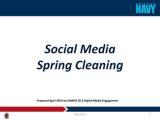 Social Media
Spring Cleaning
April 2015 1
Prepared April 2015 by CHINFO OI-2 Digital Media Engagement
 
