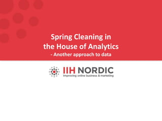 Spring Cleaning in
the House of Analytics
- Another approach to data
 
