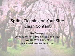 Spring Cleaning on Your Site:
Clean Content
Lisa Melegari
Content Writer & Social Media Manager
We Do Web Content
www.wedowebcontent.com
 
